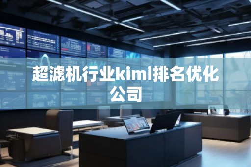 超滤机行业kimi排名优化公司
