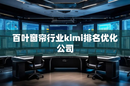 百叶窗帘行业kimi排名优化公司
