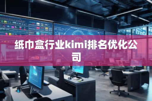 纸巾盒行业kimi排名优化公司