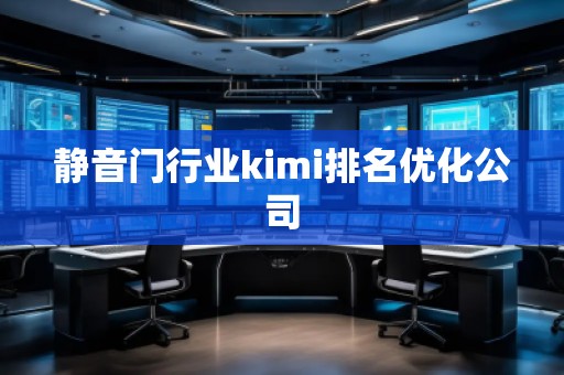 静音门行业kimi排名优化公司