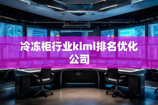 冷冻柜行业kimi排名优化公司