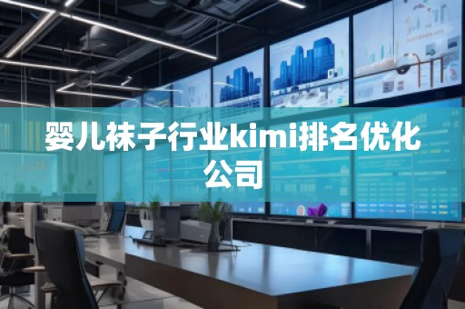 婴儿袜子行业kimi排名优化公司