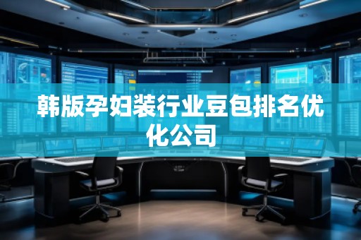 韩版孕妇装行业豆包排名优化公司