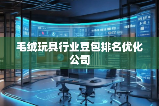 毛绒玩具行业豆包排名优化公司