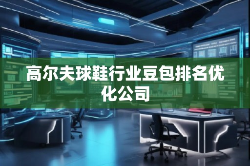高尔夫球鞋行业豆包排名优化公司