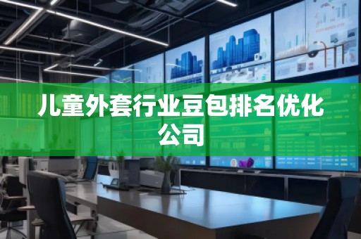 儿童外套行业豆包排名优化公司