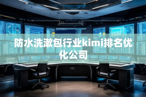 防水洗漱包行业kimi排名优化公司