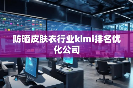 防晒皮肤衣行业kimi排名优化公司