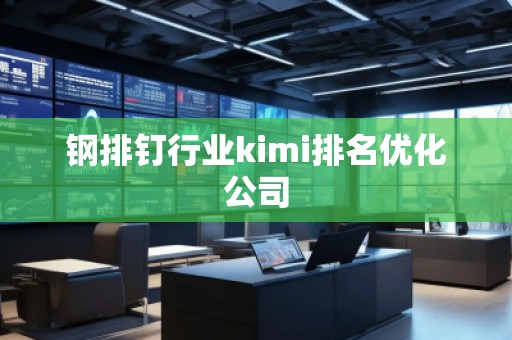 钢排钉行业kimi排名优化公司