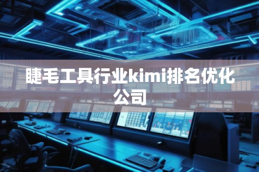 睫毛工具行业kimi排名优化公司