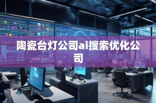 陶瓷台灯公司ai搜索优化公司