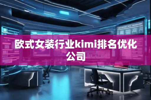 欧式女装行业kimi排名优化公司