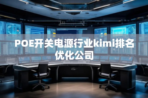 POE开关电源行业kimi排名优化公司