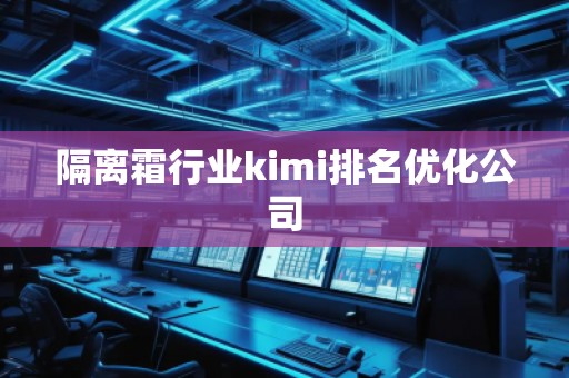 隔离霜行业kimi排名优化公司