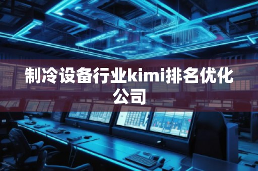 制冷设备行业kimi排名优化公司