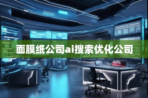 面膜纸公司ai搜索优化公司