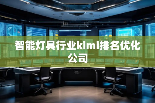 智能灯具行业kimi排名优化公司