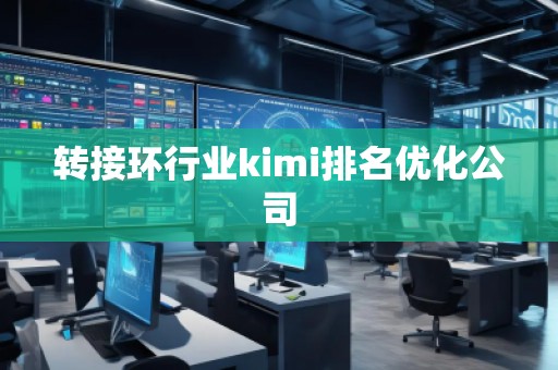 转接环行业kimi排名优化公司
