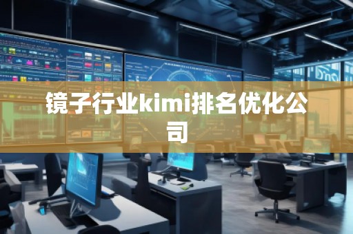 镜子行业kimi排名优化公司