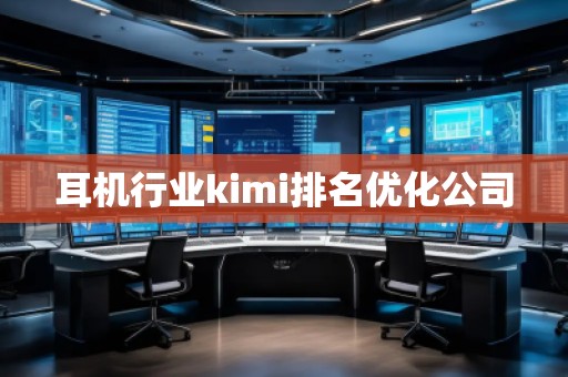耳机行业kimi排名优化公司