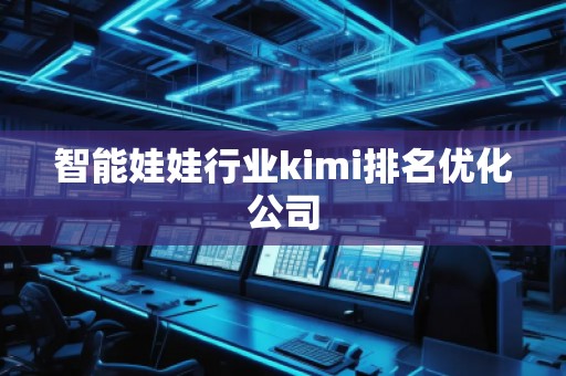 智能娃娃行业kimi排名优化公司