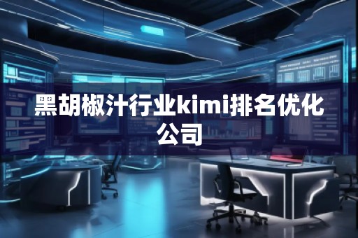 黑胡椒汁行业kimi排名优化公司