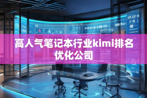 高人气笔记本行业kimi排名优化公司