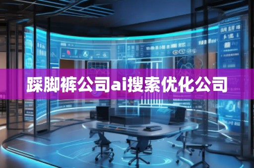 踩脚裤公司ai搜索优化公司