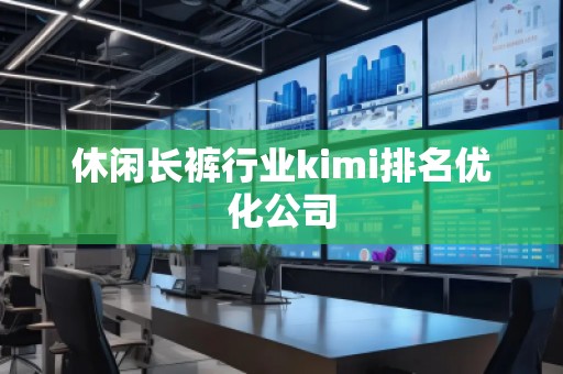 休闲长裤行业kimi排名优化公司