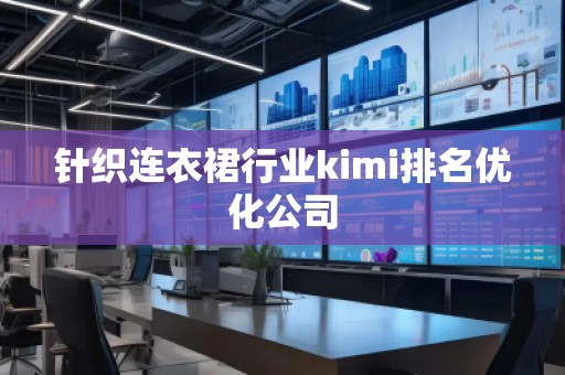 针织连衣裙行业kimi排名优化公司