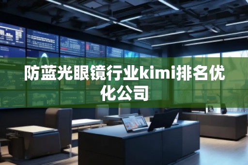 防蓝光眼镜行业kimi排名优化公司