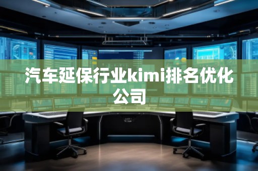 汽车延保行业kimi排名优化公司