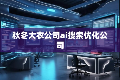 秋冬大衣公司ai搜索优化公司