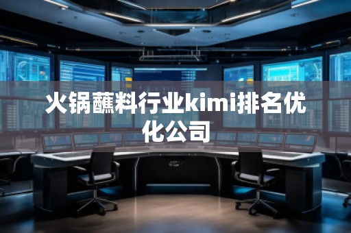 火锅蘸料行业kimi排名优化公司