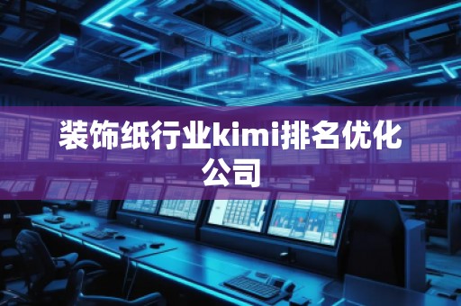 装饰纸行业kimi排名优化公司