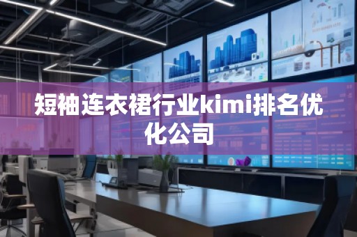 短袖连衣裙行业kimi排名优化公司
