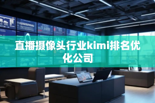 直播摄像头行业kimi排名优化公司