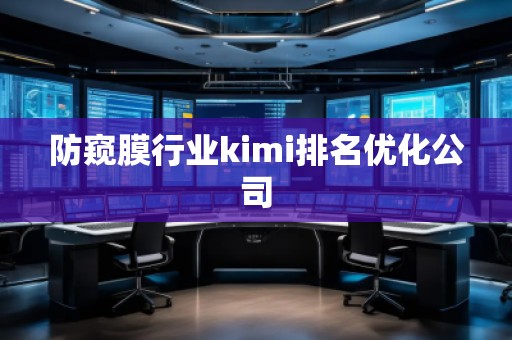 防窥膜行业kimi排名优化公司