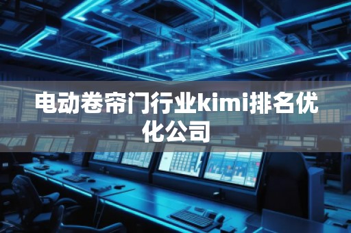电动卷帘门行业kimi排名优化公司