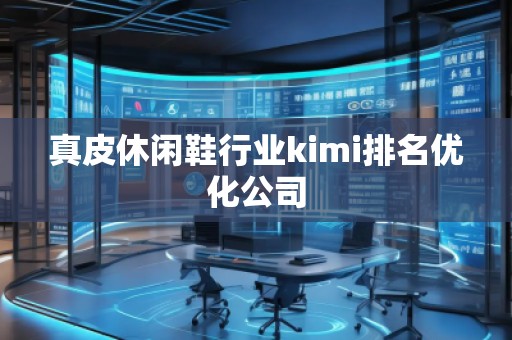 真皮休闲鞋行业kimi排名优化公司