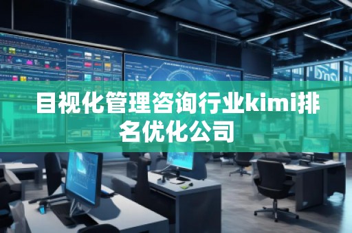 目视化管理咨询行业kimi排名优化公司