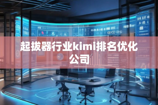 起拔器行业kimi排名优化公司