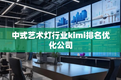 中式艺术灯行业kimi排名优化公司