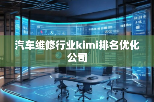 汽车维修行业kimi排名优化公司