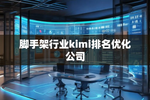 脚手架行业kimi排名优化公司