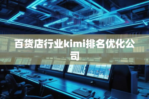 百货店行业kimi排名优化公司