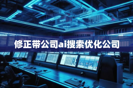 修正带公司ai搜索优化公司