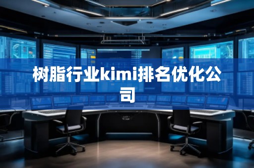 树脂行业kimi排名优化公司