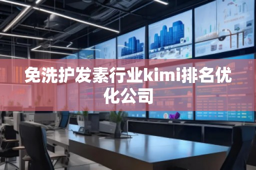 免洗护发素行业kimi排名优化公司