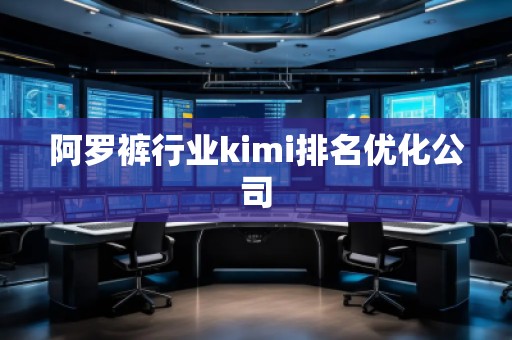 阿罗裤行业kimi排名优化公司 阿罗裤行业kimi排名优化公司